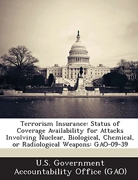 Terrorism Insurance: Status of Coverage Availability for Attacks Involving Nuclear, Biological, Chemical, or Radiological Weapons: Gao-09-39