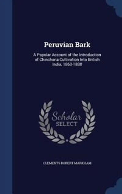 Peruvian Bark: A Popular Account of the Introduction Chinchona Cultivation Into British India, 1860-1880