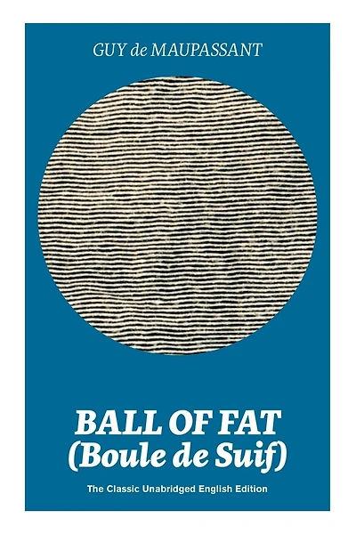 Ball of Fat (Boule de Suif) - The Classic Unabridged English Edition: The True Life Story Behind "Uncle Tom's Cabin"