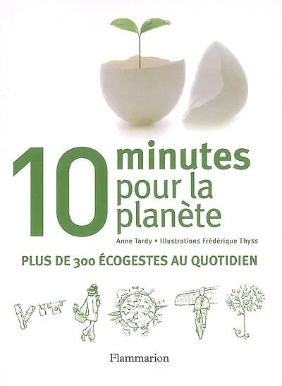 10 minutes pour la planète: plus de 300 éco-gestes au quotidien