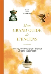Mon grand guide de l'encens : tout pour comprendre et utiliser au quotidien: quotidien