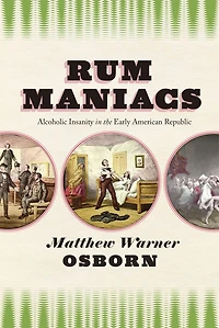 Rum Maniacs: Alcoholic Insanity the Early American Republic
