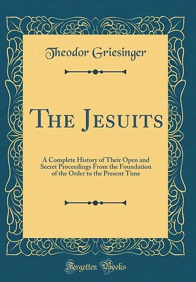 The Jesuits: A Complete History of Their Open and Secret Proceedings From the Foundation of the Order to the Pre