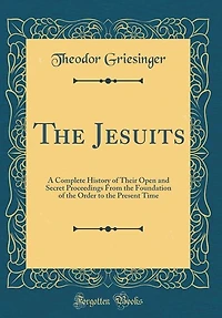 The Jesuits: A Complete History of Their Open and Secret Proceedings From the Foundation of the Order to the Pre