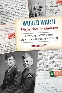 World War II Dispatches to Madison: Letters Home from an Army Air Corps Soldier