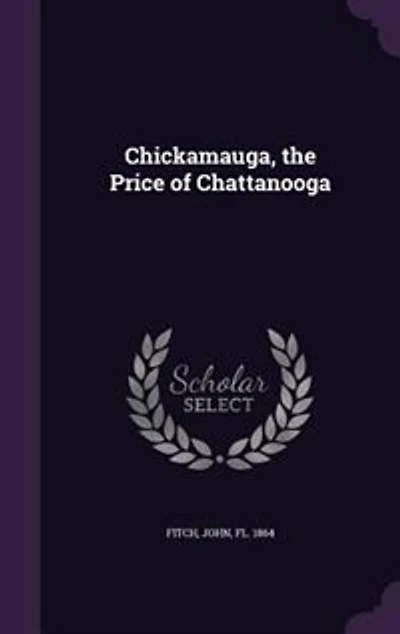 Chickamauga, the Price of Chattanooga: A Description Strategic Plans, Marches, and Battles Campaign Chattanooga (Classic
