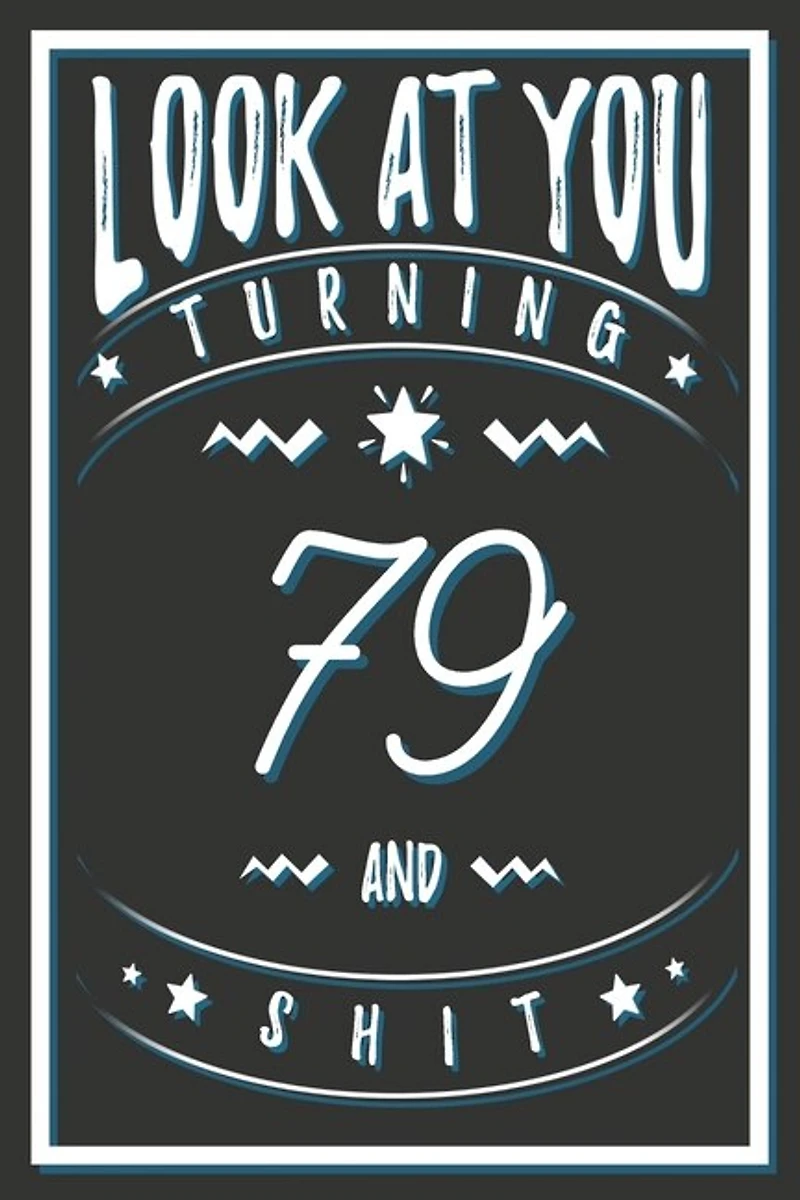 Look At You Turning 79 And Shit: 79 Years Old Gifts. 79th Birthday Funny Gift for Men and Women. Fun, Practical And Classy Alternative to a Card.