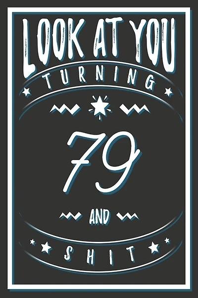 Look At You Turning 79 And Shit: 79 Years Old Gifts. 79th Birthday Funny Gift for Men and Women. Fun, Practical And Classy Alternative to a Card.