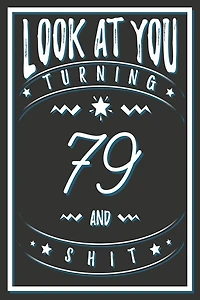 Look At You Turning 79 And Shit: 79 Years Old Gifts. 79th Birthday Funny Gift for Men and Women. Fun, Practical And Classy Alternative to a Card.