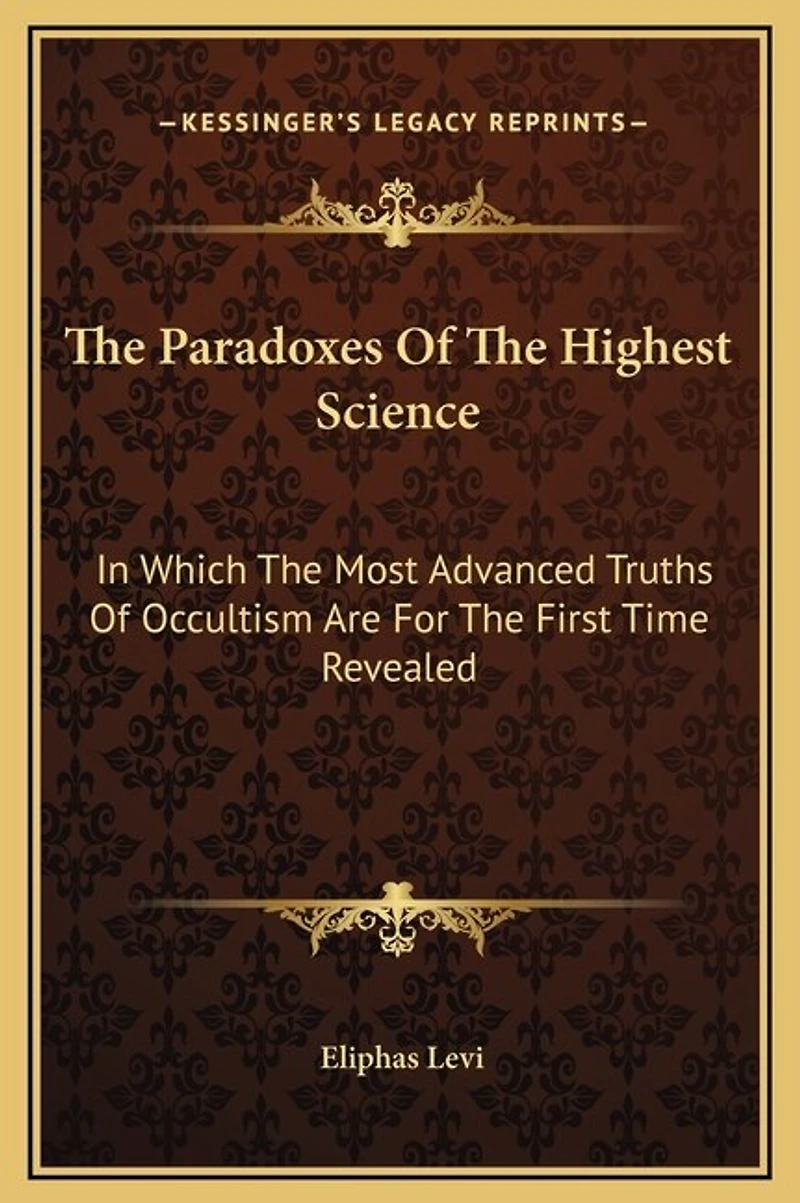 The Paradoxes Of The Highest Science: In Which The Most Advanced Truths Of Occultism Are For The First Time Revealed