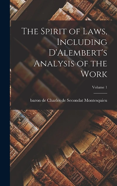The Spirit of Laws, Including D'Alembert's Analysis of the Work; Volume 1