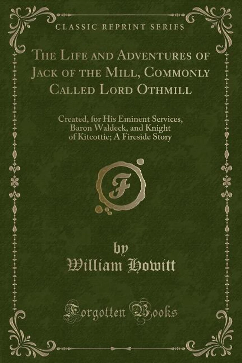 the Life and Adventures of Jack Mill, Commonly Called Lord Othmill: Created, for His Eminent Services, Baron Waldeck, Knight Kitcottie; A Fireside Story (Classi