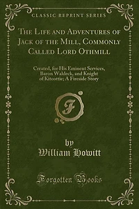 the Life and Adventures of Jack Mill, Commonly Called Lord Othmill: Created, for His Eminent Services, Baron Waldeck, Knight Kitcottie; A Fireside Story (Classi