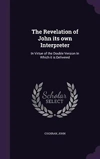 The Revelation of John its own Interpreter: In Virtue of the Double Version In Which it is Delivered