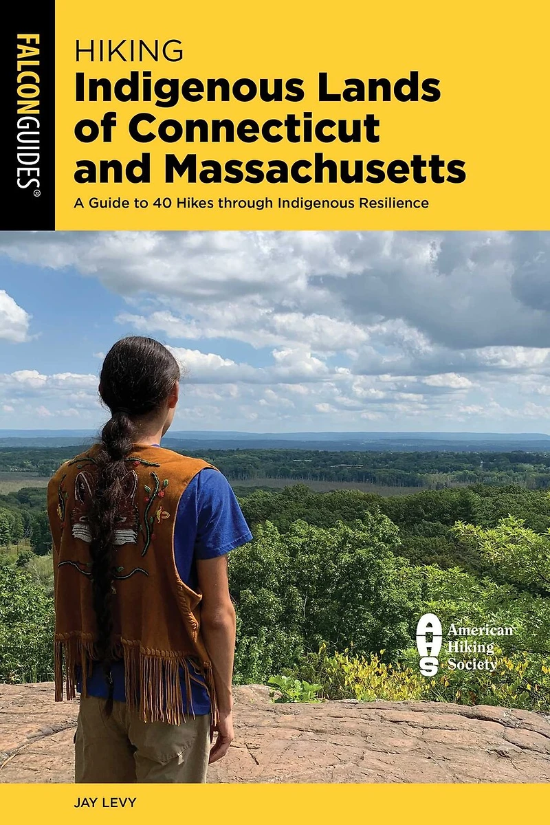 Hiking Indigenous Lands of Connecticut and Massachusetts: A Guide to 40 Hikes through Indigenous Resilience