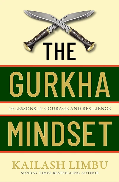 The Gurkha Mindset: 10 Lessons Courage and Resilience