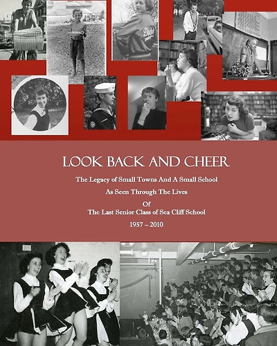 Look Back and Cheer: The Legacy of Small Towns And A Small School As Seen Largely Through The Lives Of The Last Senior Class of Sea Cliff School: 1957 - 2010