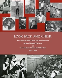 Look Back and Cheer: The Legacy of Small Towns And A Small School As Seen Largely Through The Lives Of The Last Senior Class of Sea Cliff School: 1957 - 2010