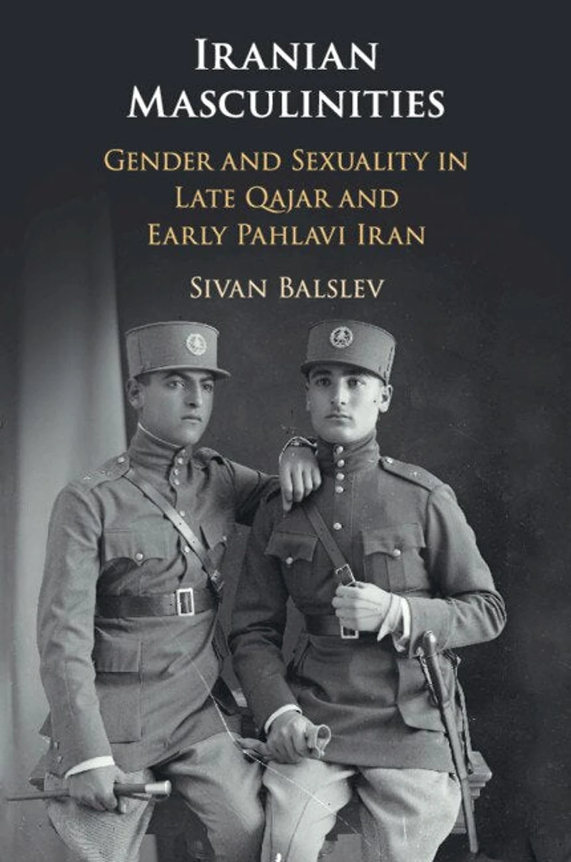 Iranian Masculinities: Gender And Sexuality Late Qajar Early Pahlavi Iran