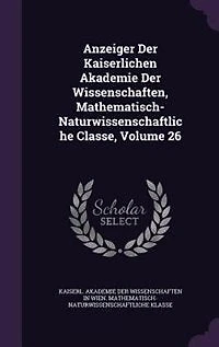 Anzeiger Der Kaiserlichen Akademie Der Wissenschaften, Mathematisch-Naturwissenschaftliche Classe, Volume 26