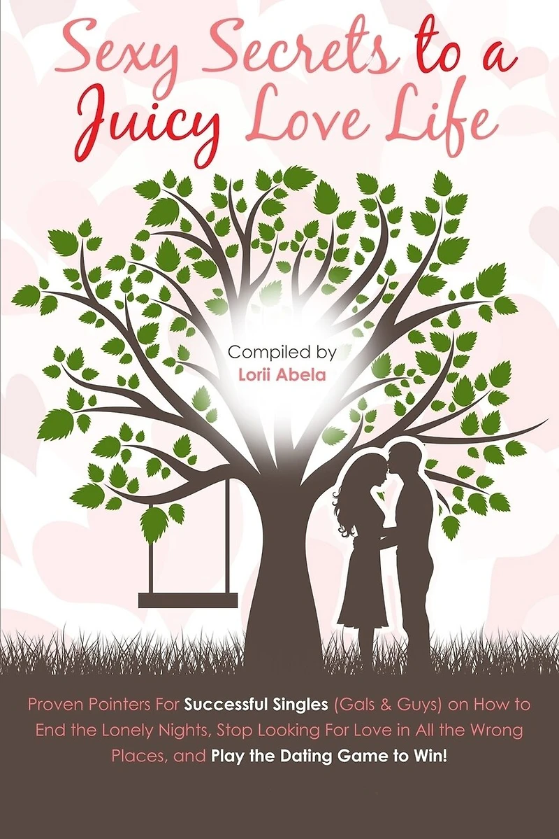 Sexy Secrets to a Juicy Love Life: Proven Pointers for Successful Singles ( Guys and Gals ) on how to End the Lonely Nights, Stop Looking for Love in All the Wrong Places and Play the Dating Game to Win
