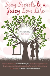 Sexy Secrets to a Juicy Love Life: Proven Pointers for Successful Singles ( Guys and Gals ) on how to End the Lonely Nights, Stop Looking for Love in All the Wrong Places and Play the Dating Game to Win