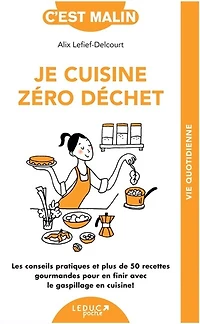 Je cuisine zéro déchet: les conseils pratiques et plus de 50 recettes gourmandes pour en finir avec le gaspillage en cuisine !
