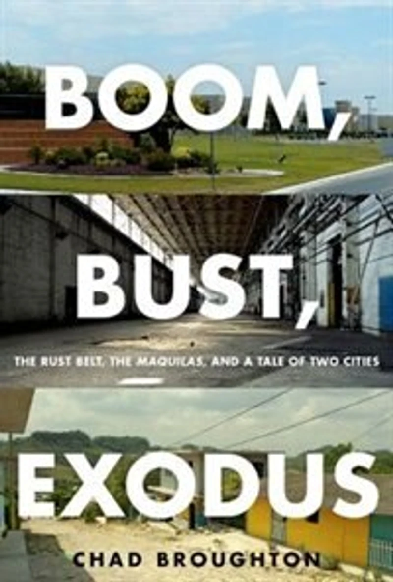Boom, Bust, Exodus: the Rust Belt, Maquilas, and a Tale of Two Cities