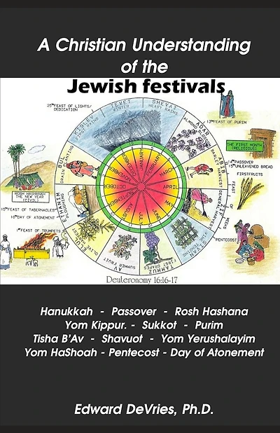 A Christian Understanding of the Jewish Festivals: Holidays - Hanukkah, Passover, Rosh Hashana, Yom Kippur, Sukkot, Purim, Tisha B'Av, Shavuot, Yom Yerushalayim, Yom HaShoah, Tabernacles, Pentecost