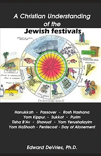 A Christian Understanding of the Jewish Festivals: Holidays - Hanukkah, Passover, Rosh Hashana, Yom Kippur, Sukkot, Purim, Tisha B'Av, Shavuot, Yom Yerushalayim, Yom HaShoah, Tabernacles, Pentecost