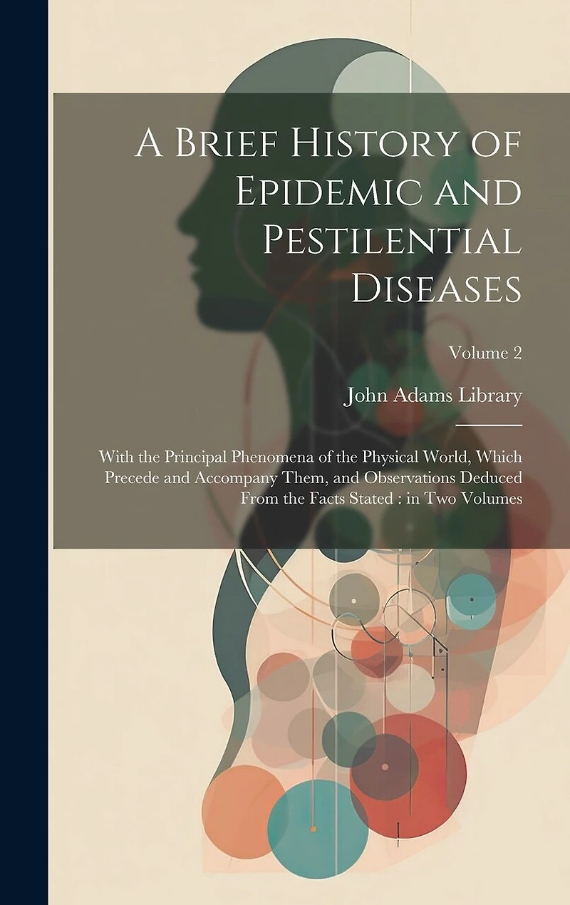 A Brief History of Epidemic and Pestilential Diseases: With the Principal Phenomena of the Physical World, Which Precede and Accompany Them, and Observations Deduced From the Facts Stated: in two Volumes; Volume 2