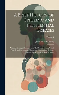 A Brief History of Epidemic and Pestilential Diseases: With the Principal Phenomena of the Physical World, Which Precede and Accompany Them, and Observations Deduced From the Facts Stated: in two Volumes; Volume 2