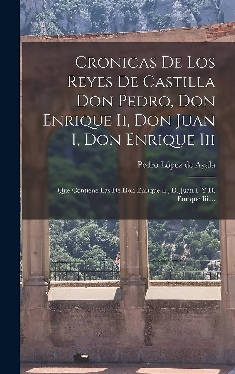 Cronicas De Los Reyes De Castilla Don Pedro, Don Enrique Ii, Don Juan I, Don Enrique Iii: Que Contiene Las De Don Enrique Ii., D. Juan I. Y D. Enrique Iii....