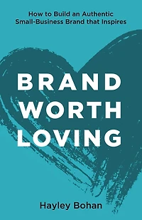 Brand-Worth-Loving: How to Build an Authentic Small-Business Brand that Inspires