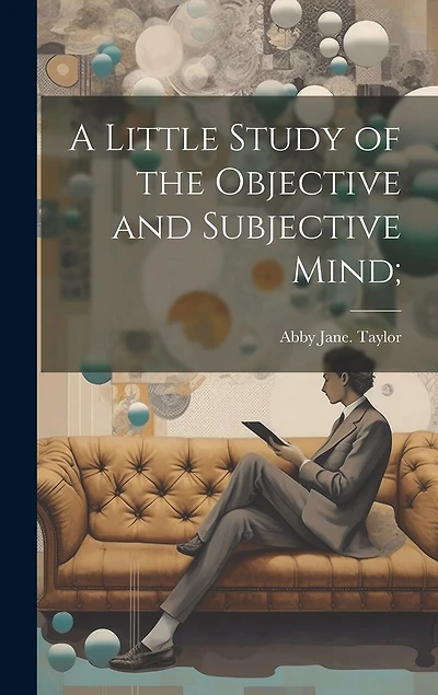 A Little Study of the Objective and Subjective Mind;