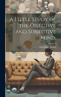 A Little Study of the Objective and Subjective Mind;