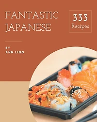 333 Fantastic Japanese Recipes: A Must-have Japanese Cookbook for Everyone