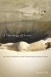 A Theology of Sense: John Updike, Embodiment, and Late Twentieth-Century American Literature