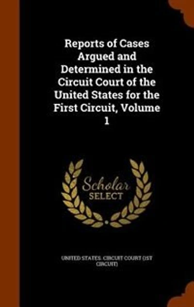 Reports of Cases Argued and Determined in the Circuit Court of the United States for the First Circuit