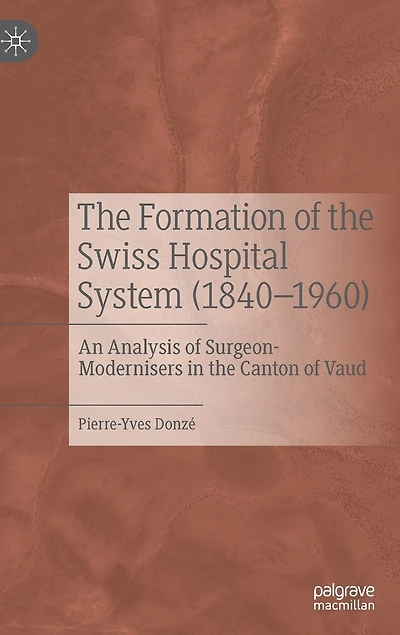 the Formation of Swiss Hospital System (1840-1960): An Analysis Surgeon-Modernisers Canton Vaud