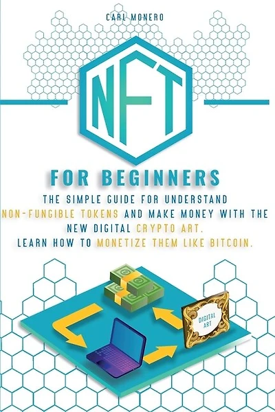 Nft For Beginners: The Simple Guide For Understand Non-fungible Tokens And Make Money With The New Digital Crypto Art.