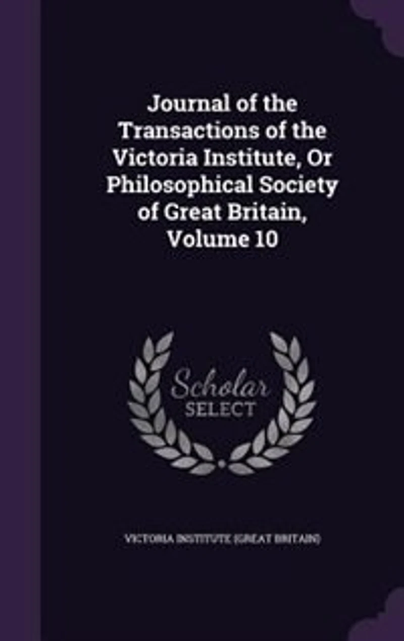 Journal of the Transactions of the Victoria Institute, Or Philosophical Society of Great Britain, Volume 10