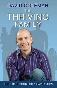 The Thriving Family: How to Achieve Lasting Home-Life Harmony for You and Your Children