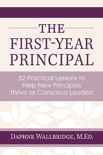The First-Year Principal: 52 Practical Lessons to Help New Principals Thrive as Conscious Leaders