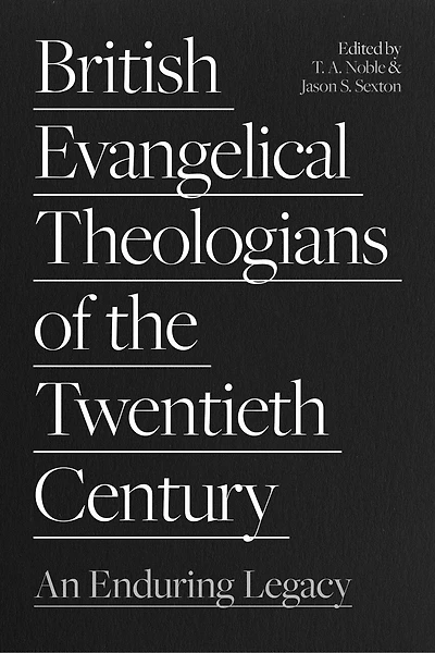 British Evangelical Theologians of the Twentieth Century: An Enduring Legacy