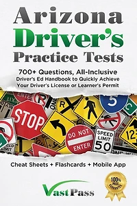Arizona Driver's Practice Tests: 700+ Questions, All-Inclusive Driver's Ed Handbook to Quickly achieve your Driver's License or Learner's Permit (Cheat Sheets + Digital Flashcards + Mobile App)