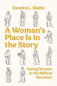 A Woman's Place Is in the Story: Seeing Women in the Biblical Narrative