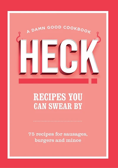HECK! recipes You Can Swear By: 75 for sausages, burgers and mince