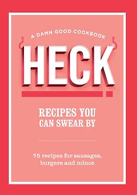 HECK! recipes You Can Swear By: 75 for sausages, burgers and mince