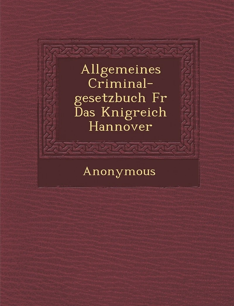 Allgemeines Criminal-Gesetzbuch Fur Das K Nigreich Hannover